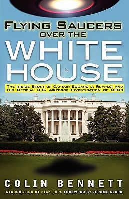 Flying Saucers Over the White House: The Inside Story of Captain Edward J. Ruppelt and His Official U.S. Airforce Investigation of UFOs