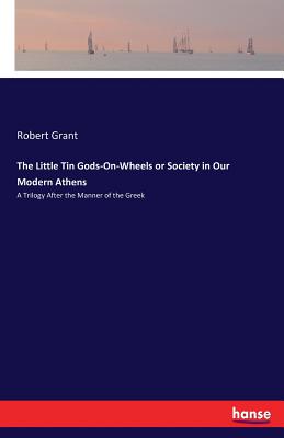 The Little Tin Gods-On-Wheels or Society in Our Modern Athens:A Trilogy After the Manner of the Greek