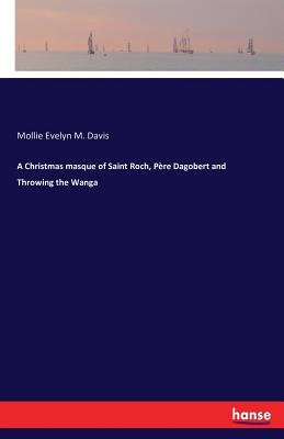 غلاف كتاب A Christmas masque of Saint Roch, Père Dagobert and Throwing the Wanga