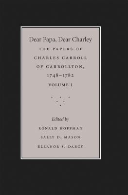 Dear Papa, Dear Charley: The Peregrinations of a Revolutionary Aristocrat, as Told by Charles Carroll of Carrollton and His Father, Charles Carroll of