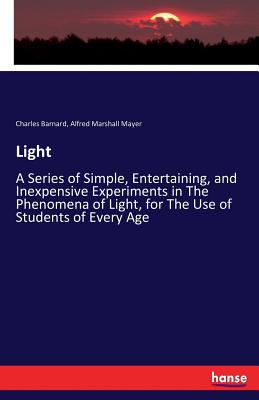 Light:A Series of Simple, Entertaining, and Inexpensive Experiments in The Phenomena of Light, for The Use of Students of Every Age