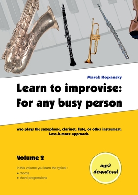 Learn to improvise: For any busy person who plays the saxophone, clarinet, flute, or other instrument. Less-is-more approach. Volume 2