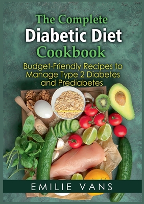 The Complete Diabetic Diet Cookbook:Budget-Friendly Recipes To Manage Type 2 Diabetes And Prediabetes