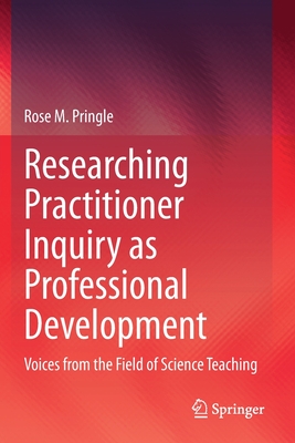Researching Practitioner Inquiry as Professional Development : Voices from the Field of Science Teaching