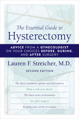 The Essential Guide to Hysterectomy: Advice from a Gynecologist on Your Choices Before, During, and After Surgery, Second Edition