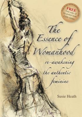 The Essence of Womanhood - re-awakening the authentic feminine