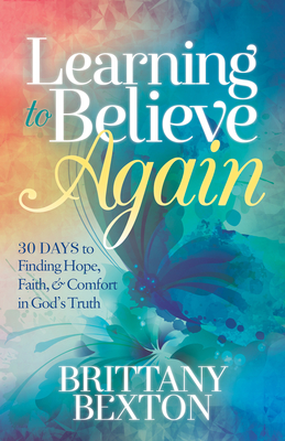 Learning to Believe Again: 30 Days to Finding Hope, Faith, and Comfort in God