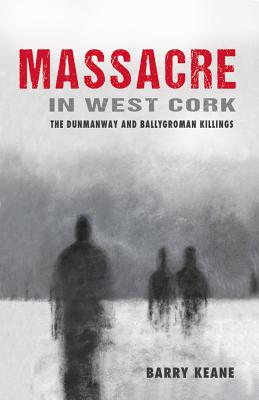 Massacre in West Cork: The Dunmanway and Ballygroman Killings