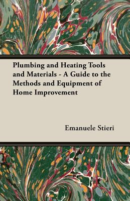 Plumbing and Heating Tools and Materials - A Guide to the Methods and Equipment of Home Improvement