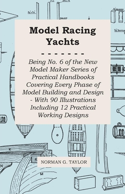Model Racing Yachts - Being No. 6 of the New Model Maker Series of Practical Handbooks Covering Every Phase of Model Building and Design - With 90 Ill