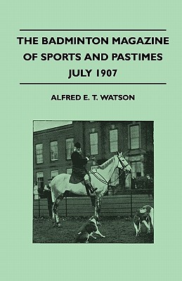 The Badminton Magazine Of Sports And Pastimes - July 1907 - Containing Chapters On: Sportsman Of Mark, Horse Racing, Ladies Golf And University Cricke