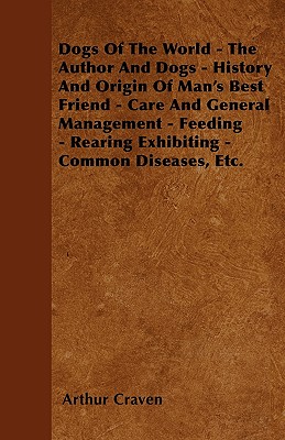 غلاف كتاب Dogs Of The World - The Author And Dogs - History And Origin Of Man's Best Friend - Care And General Management - Feeding - Rearing Exhibiting - Commo