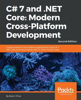 C# 7 and .NET Core Modern Cross-Platform Development - Second Edition: Create powerful cross-platform applications using C# 7, .NET Core, and Visual S