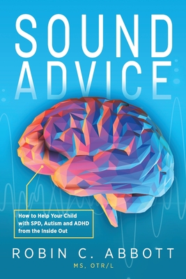 Sound Advice: How to Help Your Child with SPD, Autism and ADHD from the Inside Out