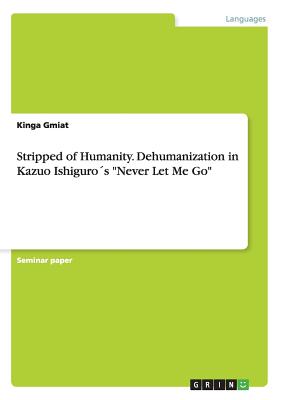 Stripped of Humanity. Dehumanization in Kazuo Ishiguro´s "Never Let Me Go"