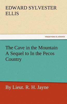 The Cave in the Mountain a Sequel to in the Pecos Country / By Lieut. R. H. Jayne