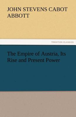 The Empire of Austria, Its Rise and Present Power