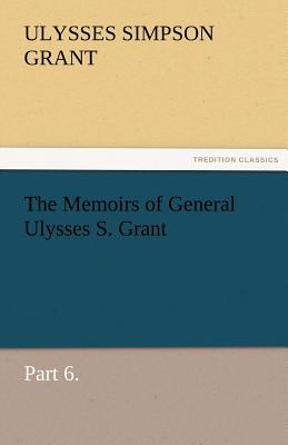 The Memoirs of General Ulysses S. Grant, Part 6.