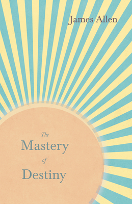 The Mastery of Destiny: With an Essay from Within You is the Power by Henry Thomas Hamblin
