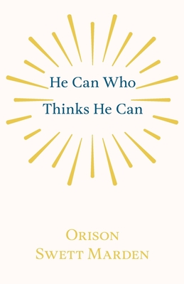 He Can Who Thinks He Can: And Other Papers on Success in Life