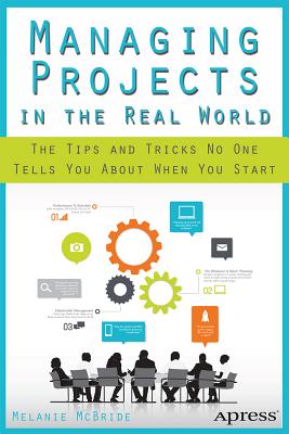 Managing Projects in the Real World : The Tips and Tricks No One Tells You About When You Start