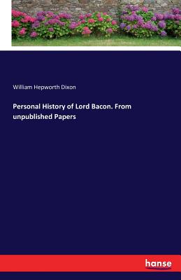 Personal History of Lord Bacon. From unpublished Papers