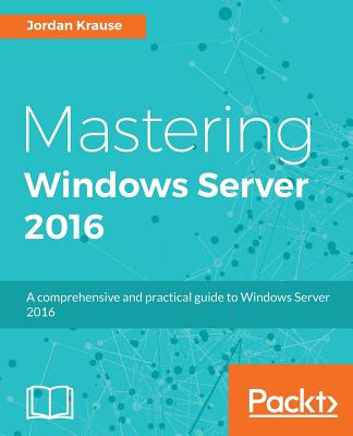 Mastering Windows Server 2016: A comprehensive and practical guide to Windows Server 2016