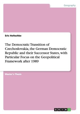 The Democratic Transition of Czechoslovakia, the German Democratic Republic and their Successor States, with Particular Focus on the Geopolitical Fram