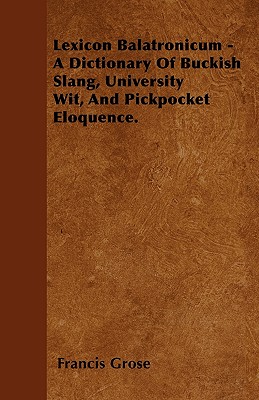 Lexicon Balatronicum - A Dictionary Of Buckish Slang, University Wit, And Pickpocket Eloquence.
