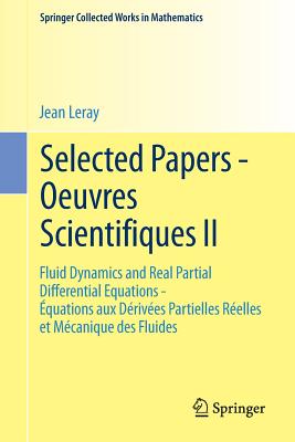 Selected Papers - Oeuvres Scientifiques II : Fluid Dynamics and Real Partial Differential Equations ةquations aux Dérivées Partielles Réelles et Mécan