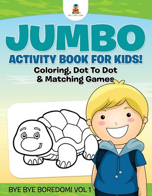 Jumbo Activity Book for Kids! Coloring, Dot To Dot & Matching Games | Bye Bye Boredom! Vol 1