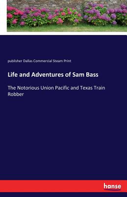 Life and Adventures of Sam Bass:The Notorious Union Pacific and Texas Train Robber