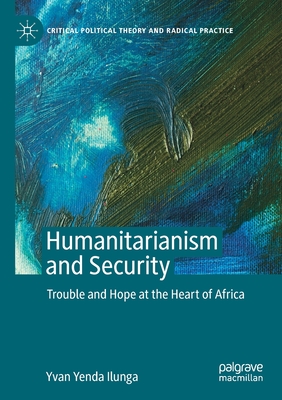 Humanitarianism and Security : Trouble and Hope at the Heart of Africa
