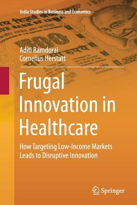 Frugal Innovation in Healthcare : How Targeting Low-Income Markets Leads to Disruptive Innovation