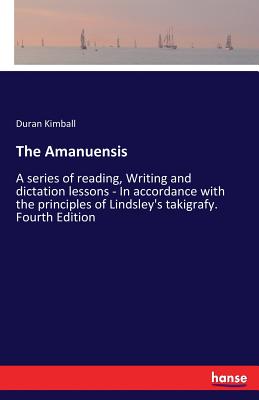 غلاف كتاب The Amanuensis:A series of reading, Writing and dictation lessons - In accordance with the principles of Lindsley's takigrafy. Fourth Edition