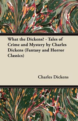 What the Dickens? - Tales of Crime and Mystery by Charles Dickens (Fantasy and Horror Classics)