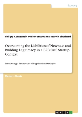 Overcoming the Liabilities of Newness and Building Legitimacy in a B2B SaaS Startup Context:Introducing a Framework of Legitimation Strategies