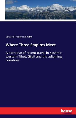Where Three Empires Meet:A narrative of recent travel in Kashmir, western Tibet, Gilgit and the adjoining countries
