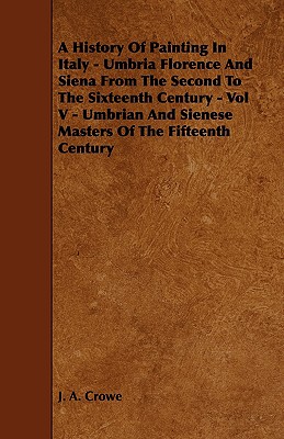 A History Of Painting In Italy - Umbria Florence And Siena From The Second To The Sixteenth Century - Vol V - Umbrian And Sienese Masters Of The Fifte