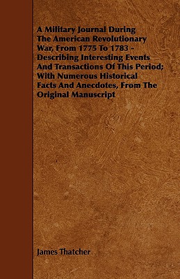 A   Military Journal During the American Revolutionary War, from 1775 to 1783 - Describing Interesting Events and Transactions of This Period; With Nu