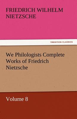We Philologists Complete Works of Friedrich Nietzsche