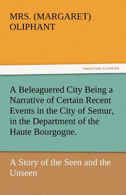 A Beleaguered City Being a Narrative of Certain Recent Events in the City of Semur, in the Department of the Haute Bourgogne.