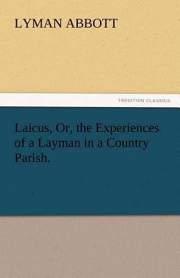 Laicus, Or, the Experiences of a Layman in a Country Parish.