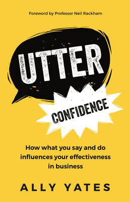 Utter Confidence: How what you say and do influences your effectiveness in business