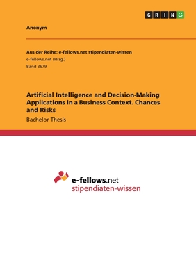 Artificial Intelligence and Decision-Making Applications in a Business Context. Chances and Risks