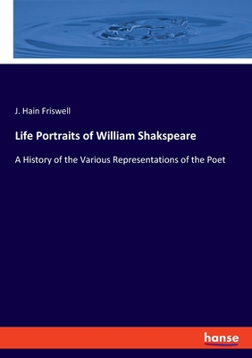 Life Portraits of William Shakspeare:A History of the Various Representations of the Poet