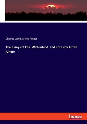 The essays of Elia. With introd. and notes by Alfred Ainger