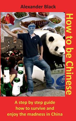 How to be Chinese:A step by step guide how to survive and enjoy the madness in China