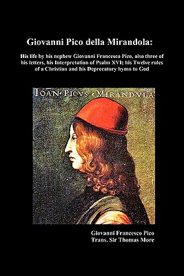 Giovanni Pico Della Mirandola: His Life by His Nephew Giovanni Francesco Pico, Also Three of His Letters, His Interpretation of Psalm XVI; His Twelve
