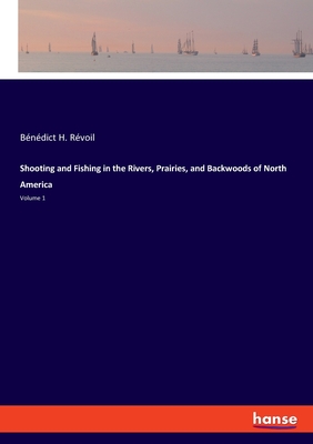 Shooting and Fishing in the Rivers, Prairies, and Backwoods of North America:Volume 1